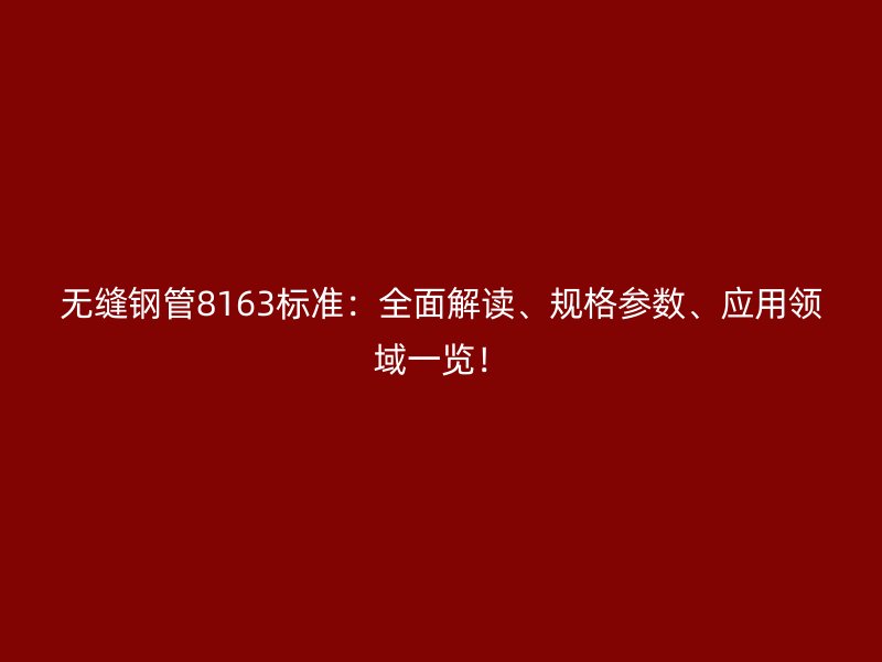 無(wú)縫鋼管8163標(biāo)準(zhǔn)：全面解讀、規(guī)格參數(shù)、應(yīng)用領(lǐng)域一覽！