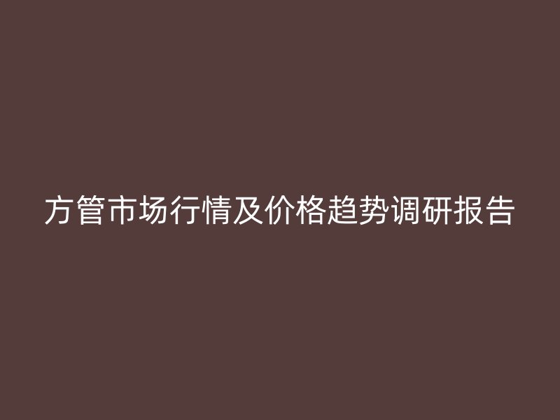 方管市場行情及價格趨勢調研報告