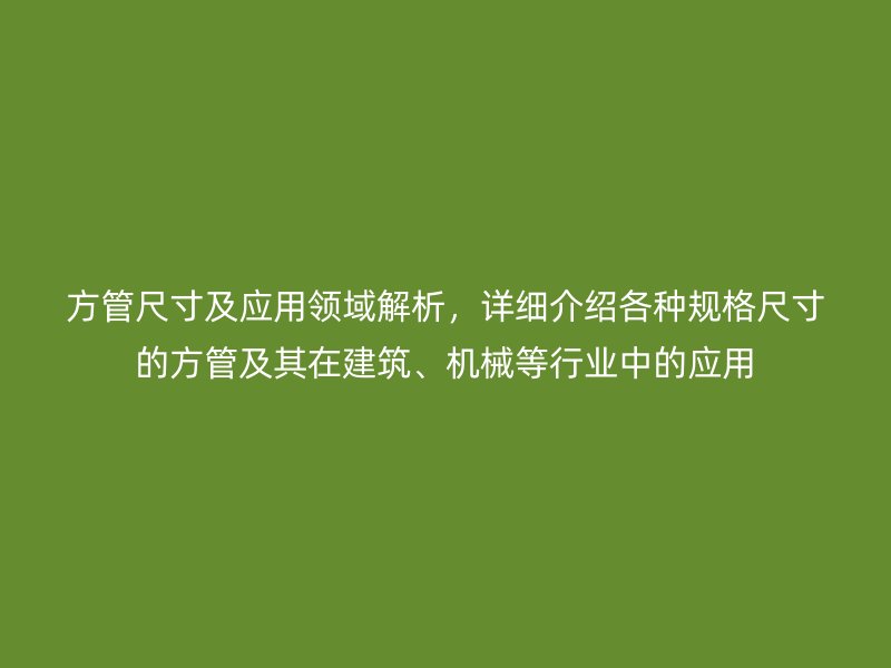 方管尺寸及應(yīng)用領(lǐng)域解析，詳細(xì)介紹各種規(guī)格尺寸的方管及其在建筑、機(jī)械等行業(yè)中的應(yīng)用