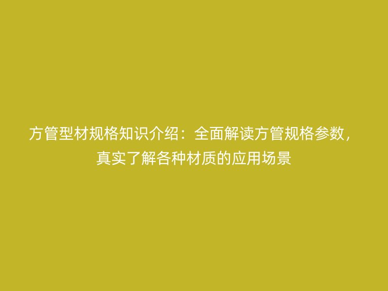 方管型材規(guī)格知識(shí)介紹：全面解讀方管規(guī)格參數(shù)，真實(shí)了解各種材質(zhì)的應(yīng)用場(chǎng)景