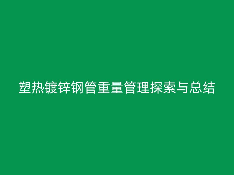 塑熱鍍鋅鋼管重量管理探索與總結(jié)