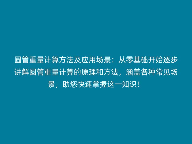 圓管重量計算方法及應(yīng)用場景：從零基礎(chǔ)開始逐步講解圓管重量計算的原理和方法，涵蓋各種常見場景，助您快速掌握這一知識！