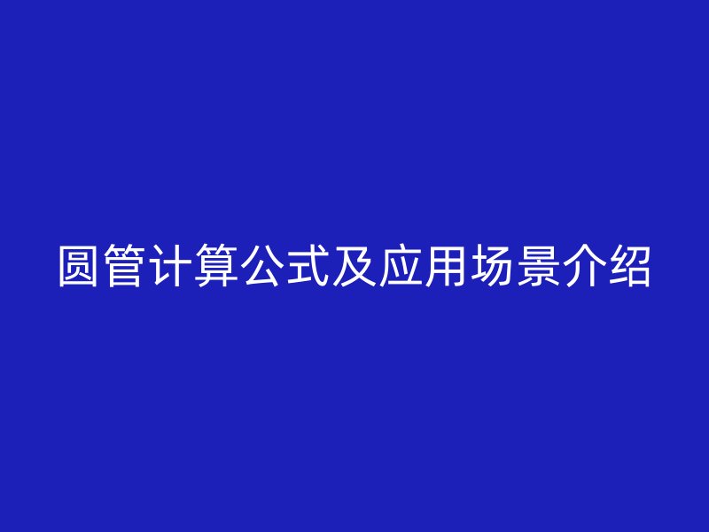 圓管計算公式及應(yīng)用場景介紹