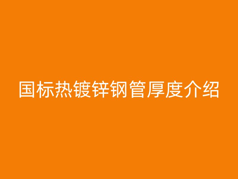 國標(biāo)熱鍍鋅鋼管厚度介紹
