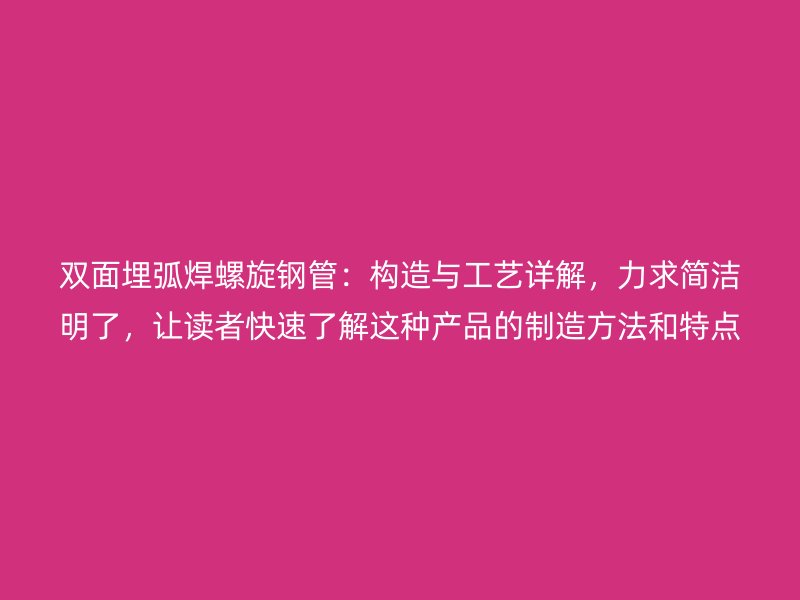雙面埋弧焊螺旋鋼管：構(gòu)造與工藝詳解，力求簡潔明了，讓讀者快速了解這種產(chǎn)品的制造方法和特點