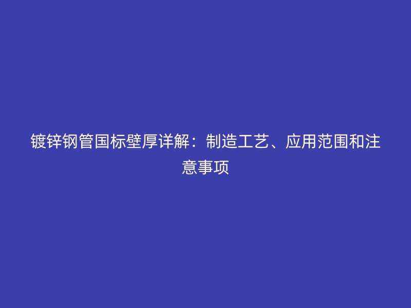 鍍鋅鋼管國標(biāo)壁厚詳解：制造工藝、應(yīng)用范圍和注意事項(xiàng)