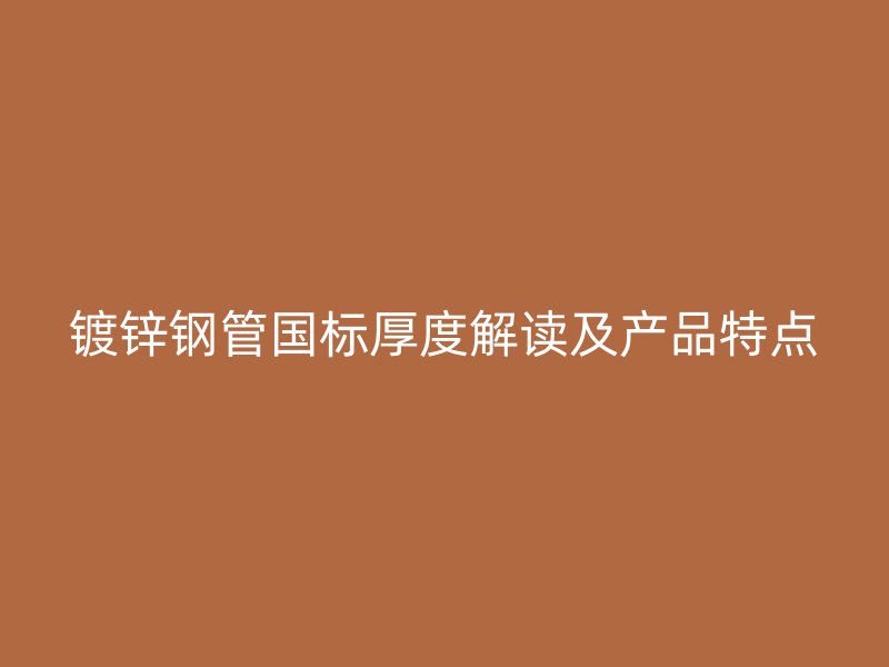 鍍鋅鋼管國標(biāo)厚度解讀及產(chǎn)品特點