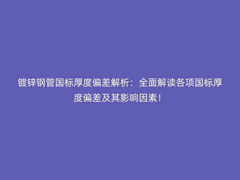 鍍鋅鋼管國標(biāo)厚度偏差解析：全面解讀各項(xiàng)國標(biāo)厚度偏差及其影響因素！
