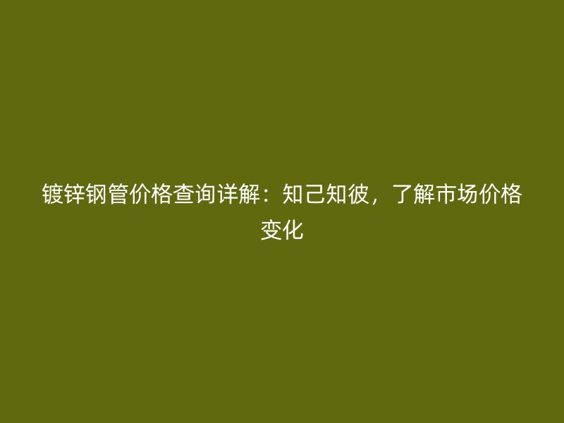 鍍鋅鋼管價格查詢詳解：知己知彼，了解市場價格變化