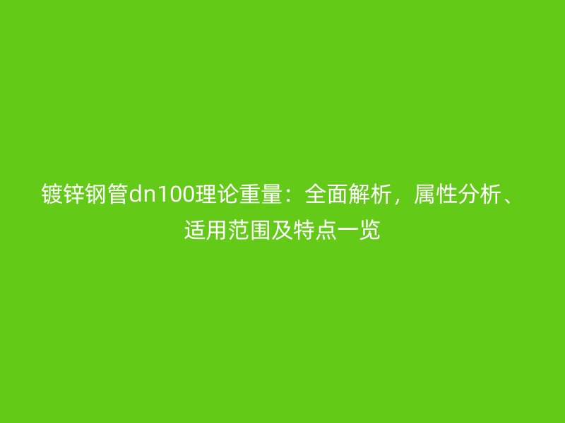 鍍鋅鋼管dn100理論重量：全面解析，屬性分析、適用范圍及特點(diǎn)一覽