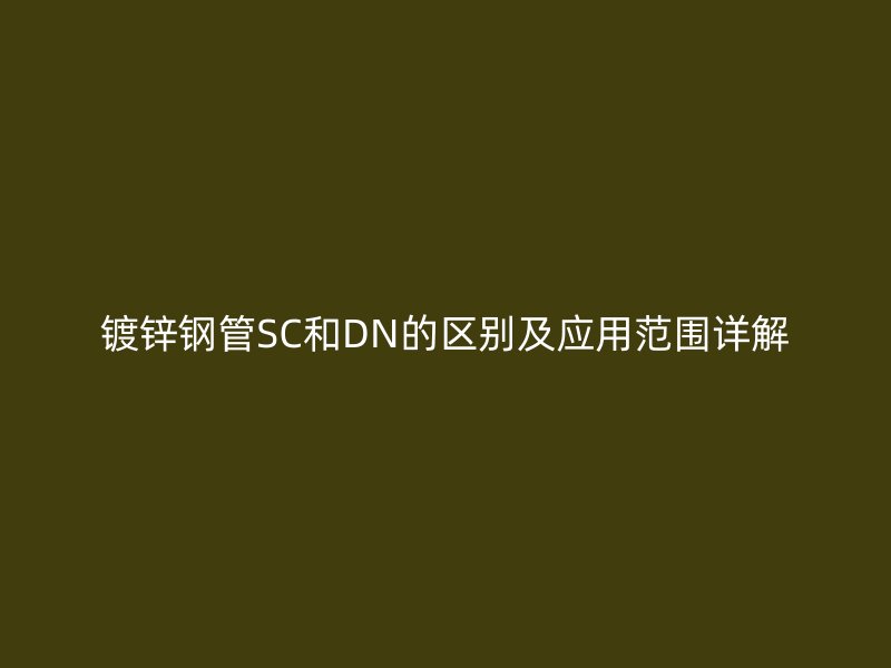 鍍鋅鋼管SC和DN的區(qū)別及應(yīng)用范圍詳解