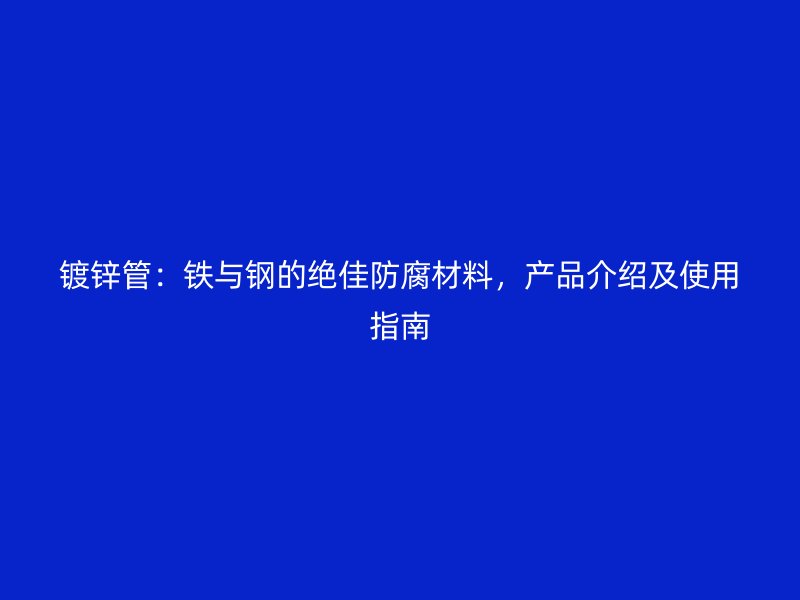 鍍鋅管：鐵與鋼的絕佳防腐材料，產(chǎn)品介紹及使用指南