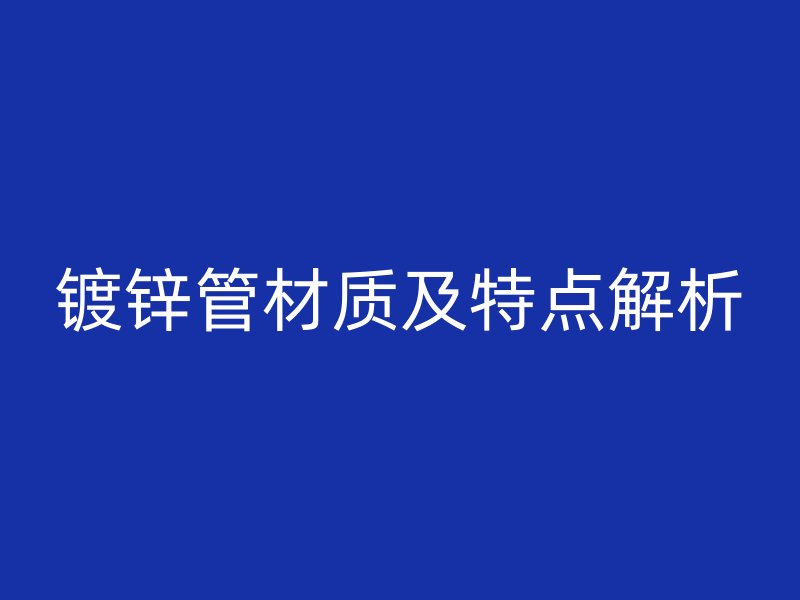 鍍鋅管材質(zhì)及特點解析
