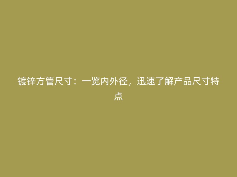 鍍鋅方管尺寸：一覽內(nèi)外徑，迅速了解產(chǎn)品尺寸特點