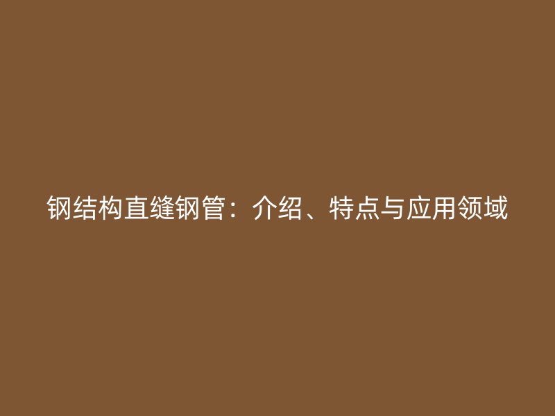 鋼結(jié)構(gòu)直縫鋼管：介紹、特點(diǎn)與應(yīng)用領(lǐng)域