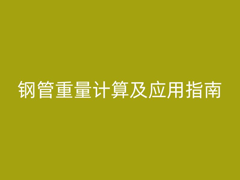 鋼管重量計算及應(yīng)用指南