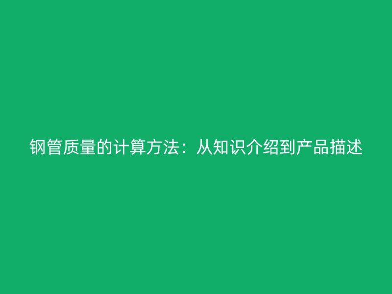 鋼管質(zhì)量的計算方法:從知識介紹到產(chǎn)品描述