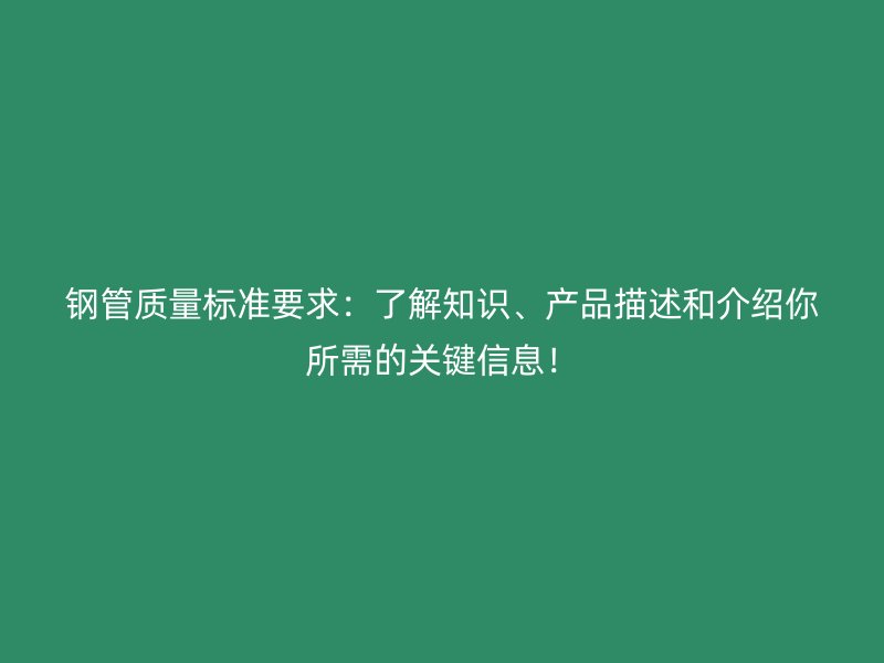 鋼管質量標準要求：了解知識、產(chǎn)品描述和介紹你所需的關鍵信息！