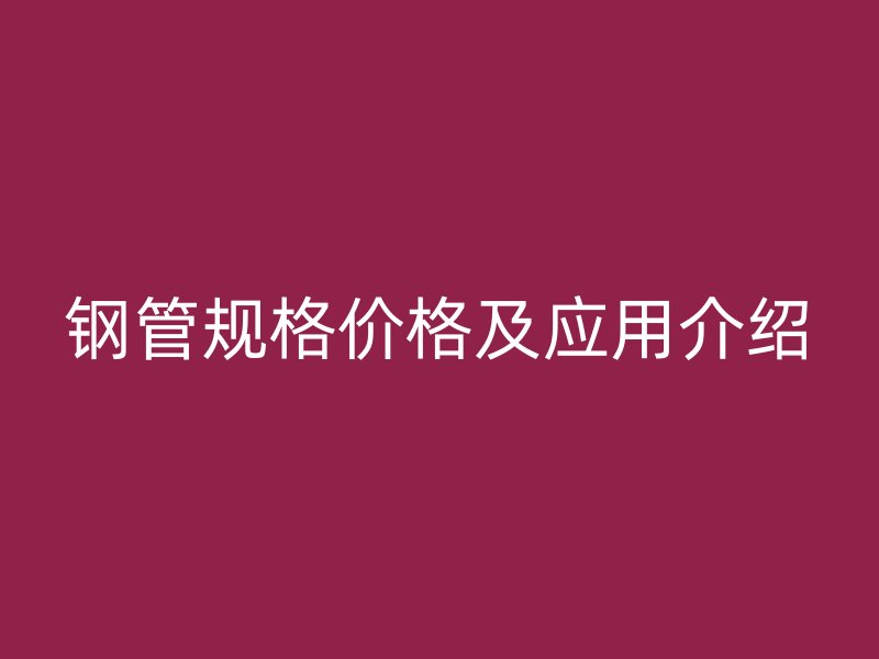 鋼管規(guī)格價格及應(yīng)用介紹