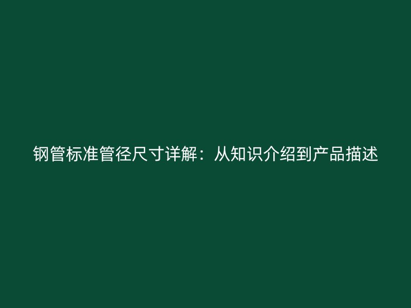 鋼管標(biāo)準(zhǔn)管徑尺寸詳解：從知識(shí)介紹到產(chǎn)品描述