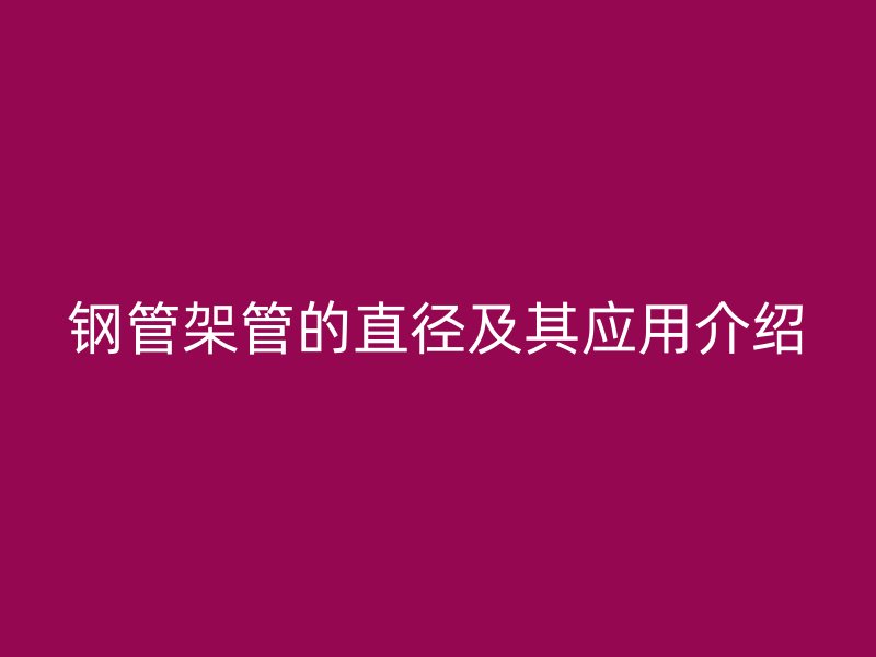 鋼管架管的直徑及其應(yīng)用介紹