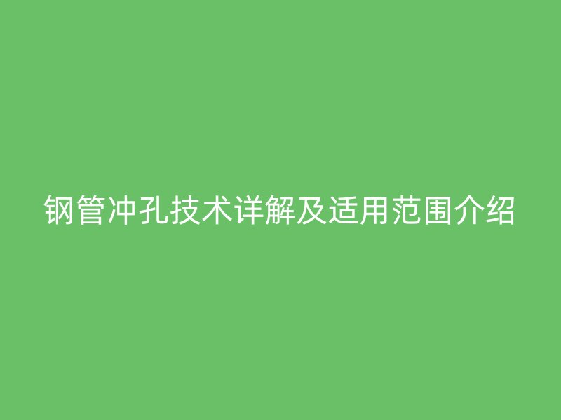 鋼管沖孔技術詳解及適用范圍介紹