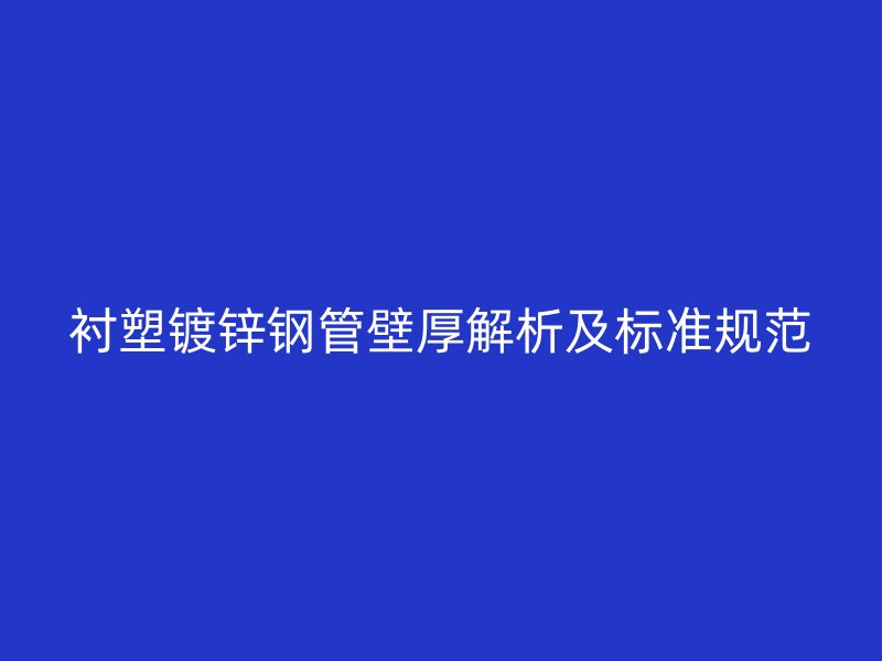 襯塑鍍鋅鋼管壁厚解析及標(biāo)準(zhǔn)規(guī)范