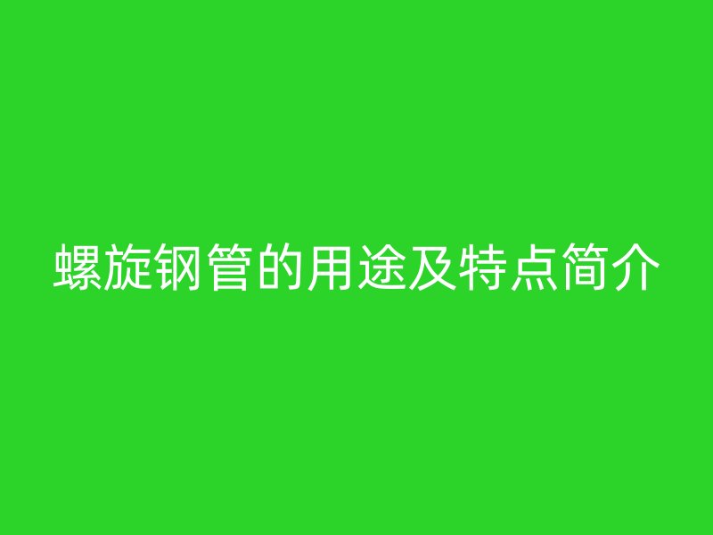 螺旋鋼管的用途及特點簡介