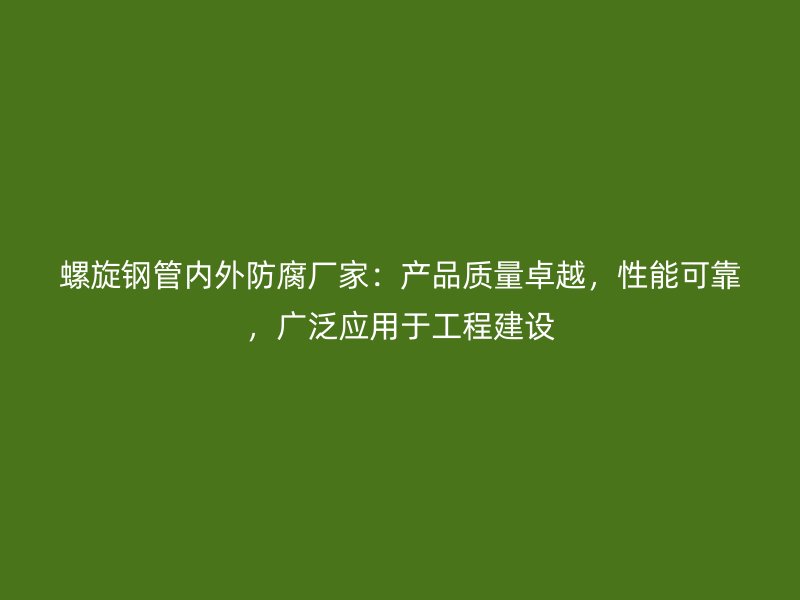 螺旋鋼管內(nèi)外防腐廠家：產(chǎn)品質(zhì)量卓越，性能可靠，廣泛應(yīng)用于工程建設(shè)