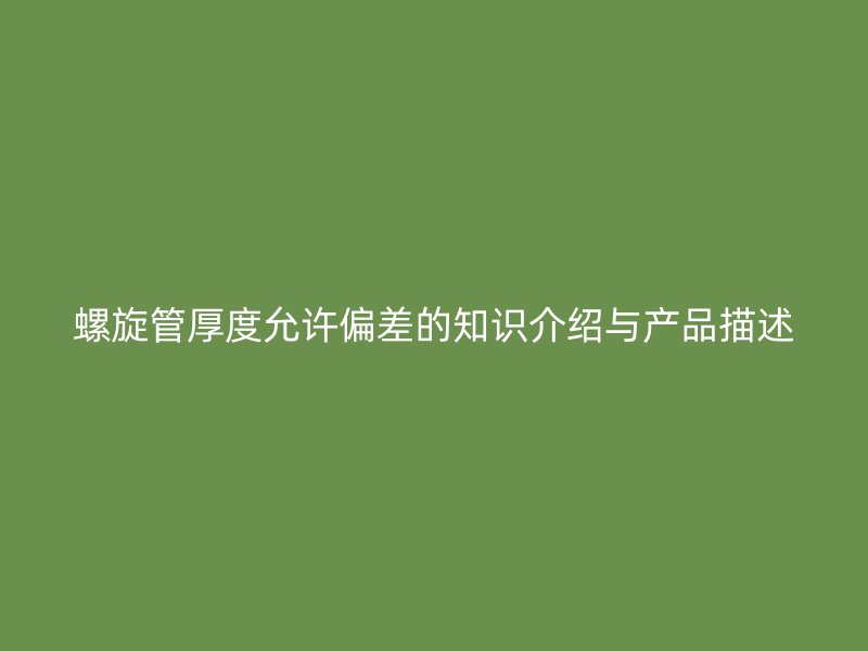 螺旋管厚度允許偏差的知識介紹與產品描述