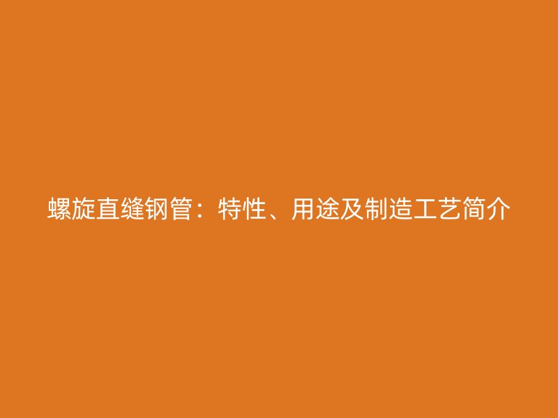 螺旋直縫鋼管:特性、用途及制造工藝簡(jiǎn)介