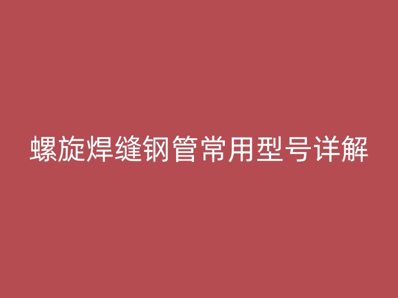 螺旋焊縫鋼管常用型號詳解