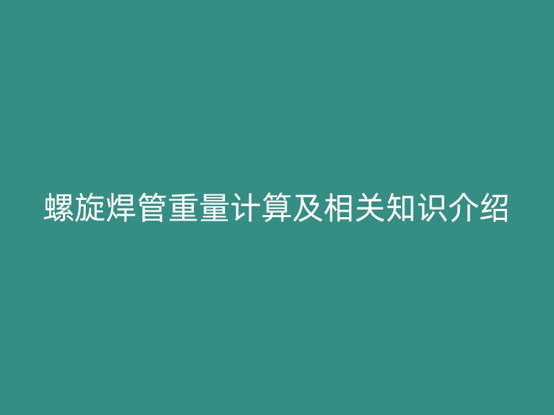 螺旋焊管重量計(jì)算及相關(guān)知識(shí)介紹
