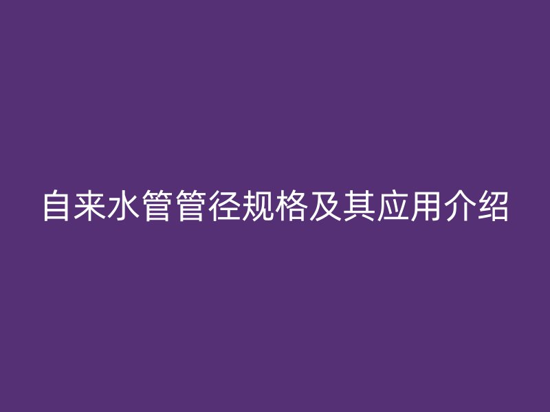 自來水管管徑規(guī)格及其應用介紹