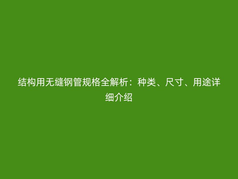 結(jié)構(gòu)用無縫鋼管規(guī)格全解析：種類、尺寸、用途詳細(xì)介紹