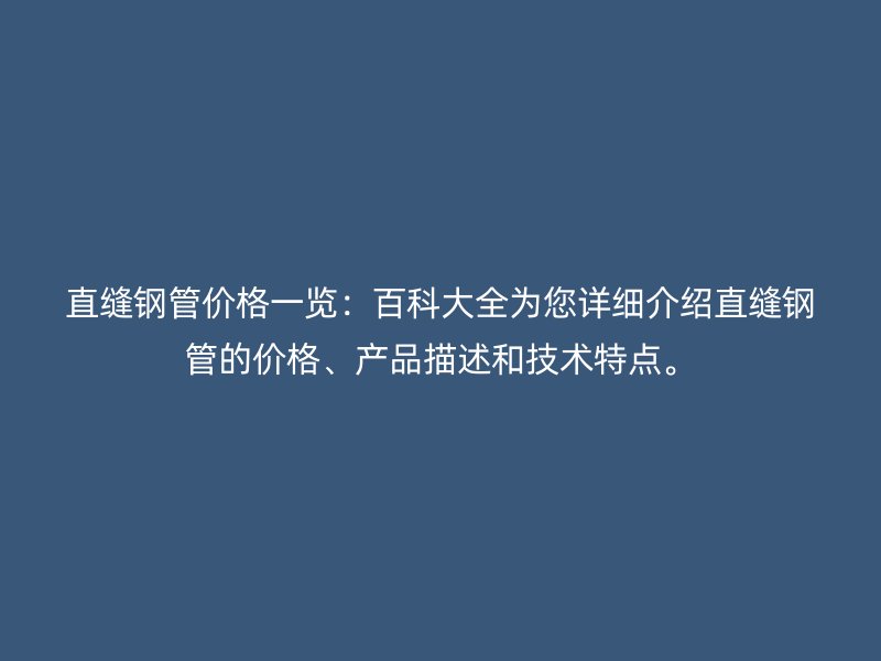 直縫鋼管價(jià)格一覽：百科大全為您詳細(xì)介紹直縫鋼管的價(jià)格、產(chǎn)品描述和技術(shù)特點(diǎn)。
