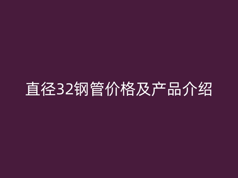 直徑32鋼管價格及產(chǎn)品介紹