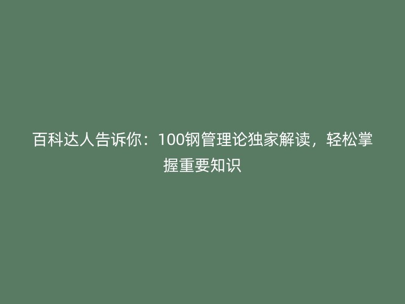 百科達(dá)人告訴你：100鋼管理論獨(dú)家解讀，輕松掌握重要知識