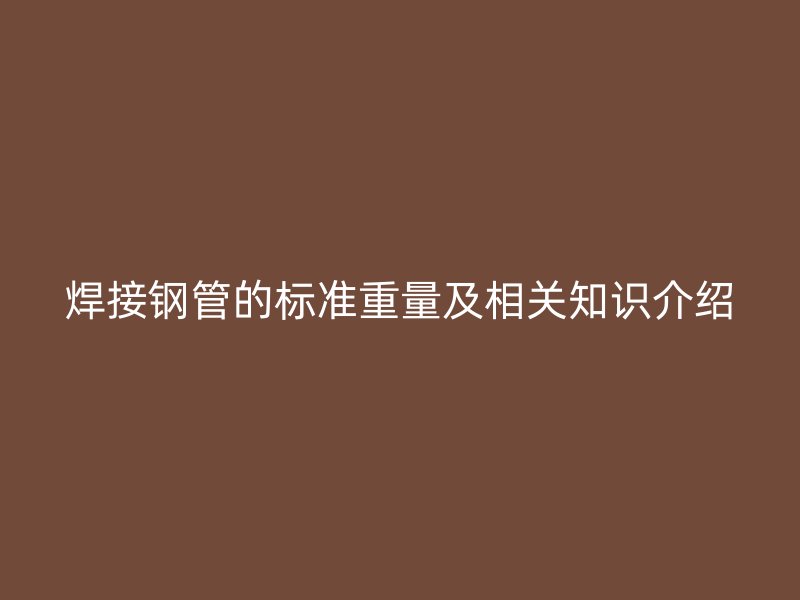 焊接鋼管的標準重量及相關知識介紹