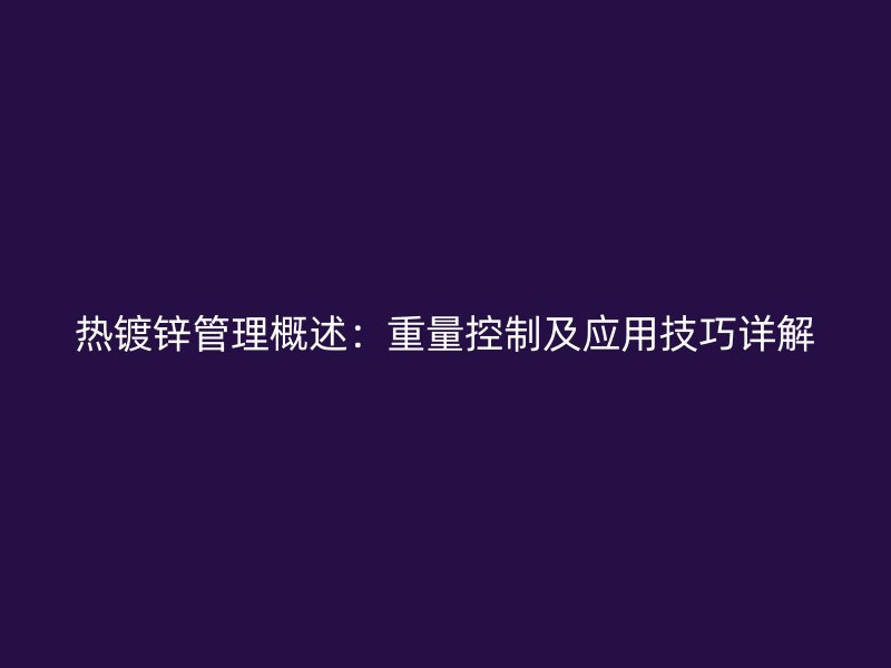 熱鍍鋅管理概述：重量控制及應(yīng)用技巧詳解