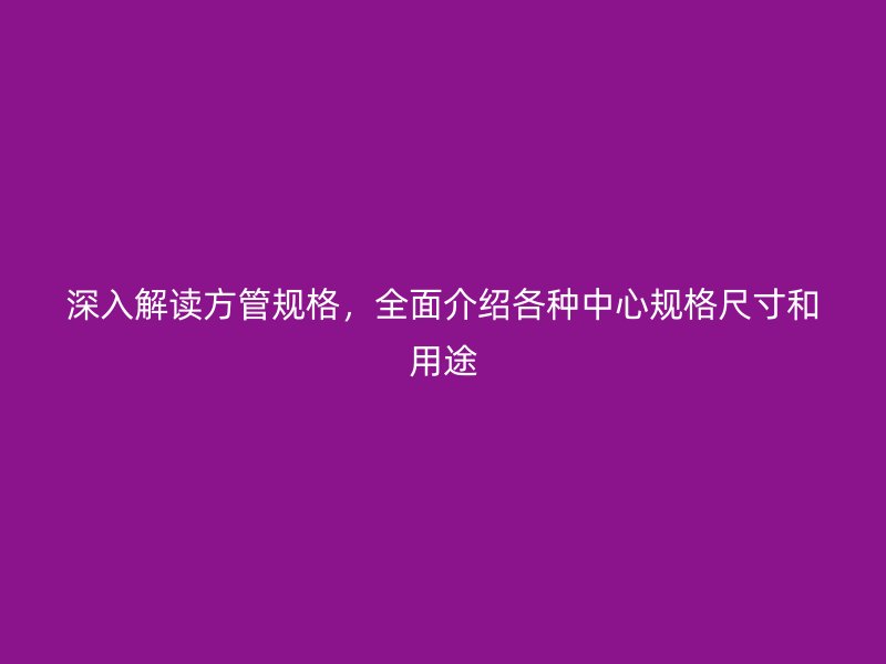 深入解讀方管規(guī)格，全面介紹各種中心規(guī)格尺寸和用途