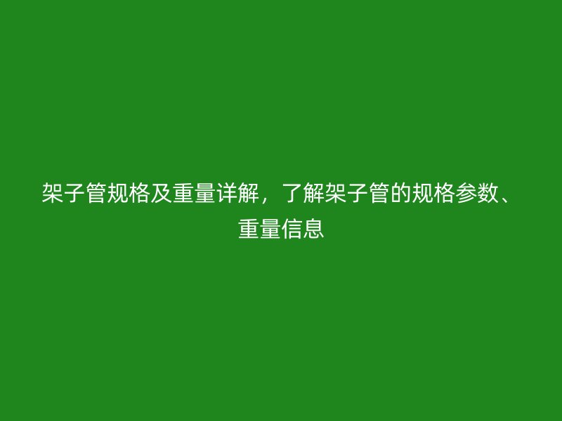 架子管規(guī)格及重量詳解，了解架子管的規(guī)格參數(shù)、重量信息