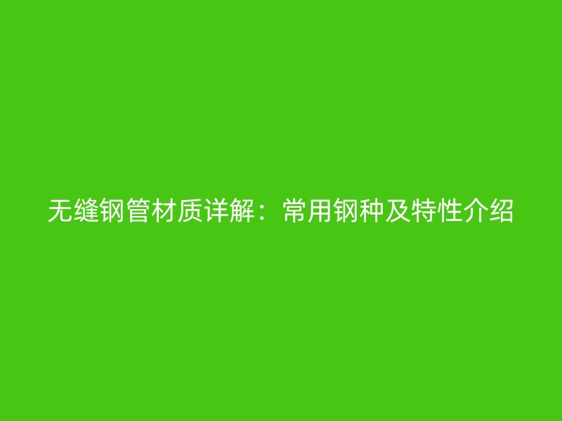 無縫鋼管材質(zhì)詳解：常用鋼種及特性介紹