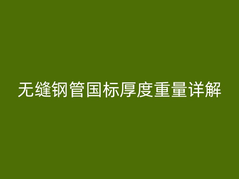 無縫鋼管國標厚度重量詳解