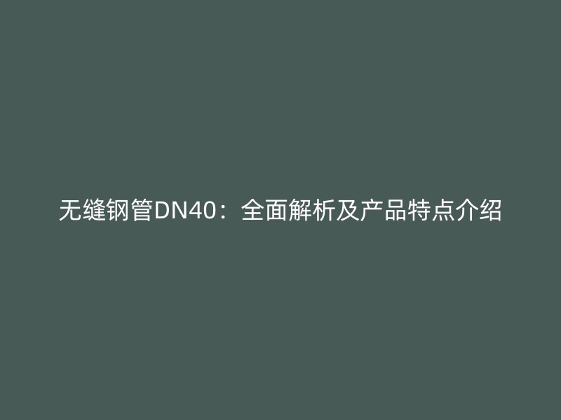 無(wú)縫鋼管DN40：全面解析及產(chǎn)品特點(diǎn)介紹