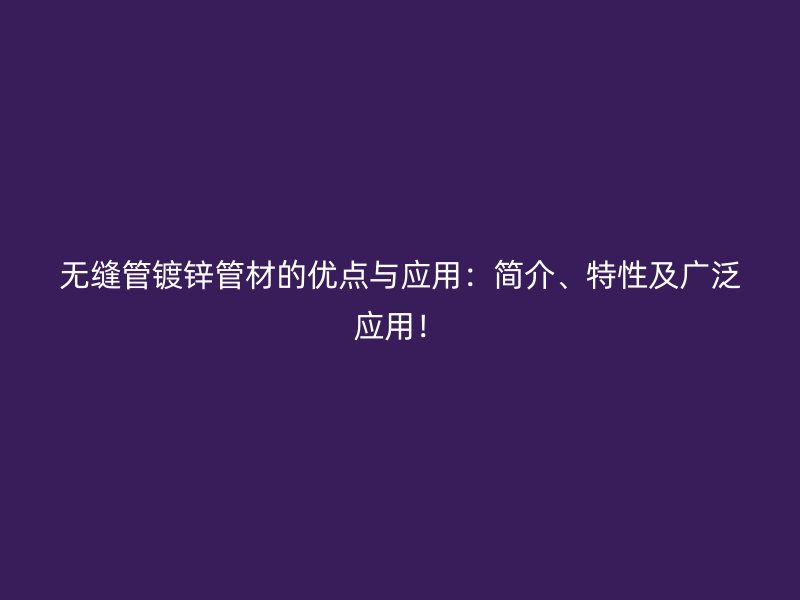 無縫管鍍鋅管材的優(yōu)點(diǎn)與應(yīng)用：簡(jiǎn)介、特性及廣泛應(yīng)用！