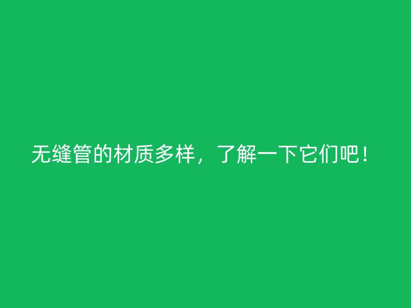 無縫管的材質(zhì)多樣，了解一下它們吧！