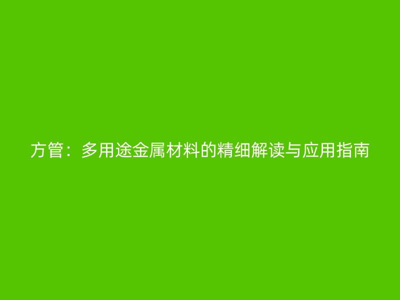 方管：多用途金屬材料的精細(xì)解讀與應(yīng)用指南