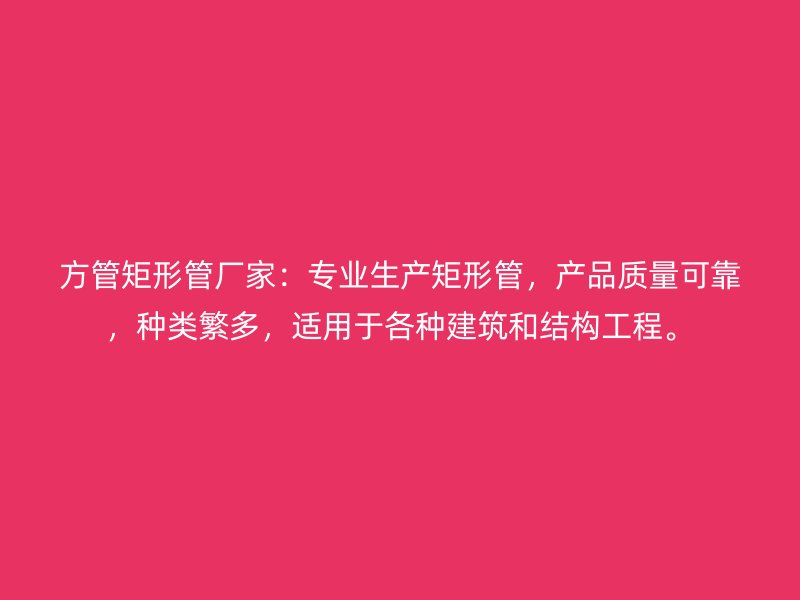 方管矩形管廠家：專業(yè)生產(chǎn)矩形管，產(chǎn)品質(zhì)量可靠，種類繁多，適用于各種建筑和結(jié)構(gòu)工程。