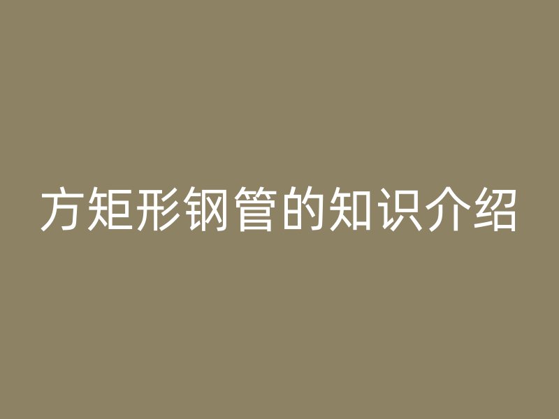 方矩形鋼管的知識介紹